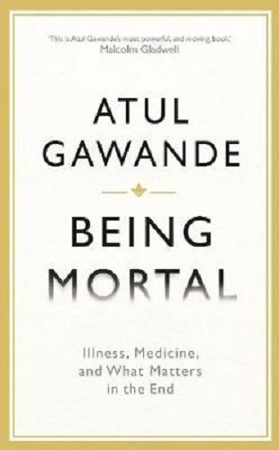 Being Mortal Illness, Medicine and What Matters in the End By Atul Gawande